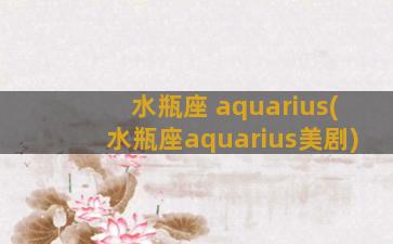 水瓶座 aquarius(水瓶座aquarius美剧)